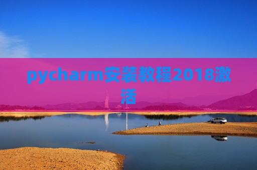 pycharm安装教程2018激活 pycharm安装教程2018激活